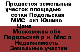 Продается земельный участок площадью 4.53 сотки Подольская  МИС  снт Юшино › Цена ­ 1 000 000 - Московская обл., Подольский р-н, Мис п. Недвижимость » Земельные участки продажа   . Московская обл.